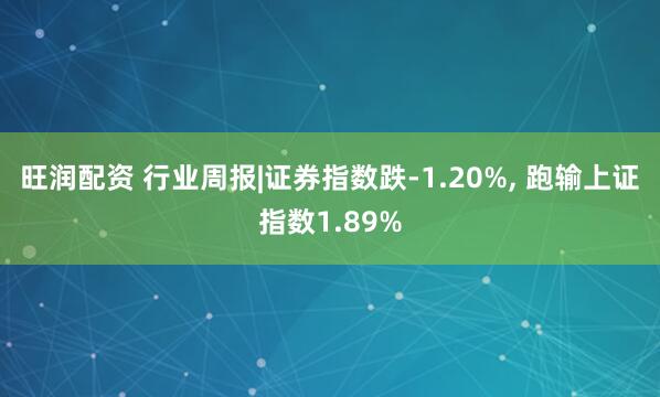 旺润配资 行业周报|证券指数跌-1.20%, 跑输上证指数1.89%