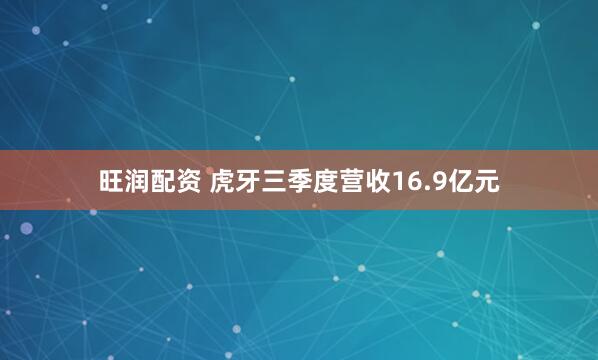 旺润配资 虎牙三季度营收16.9亿元